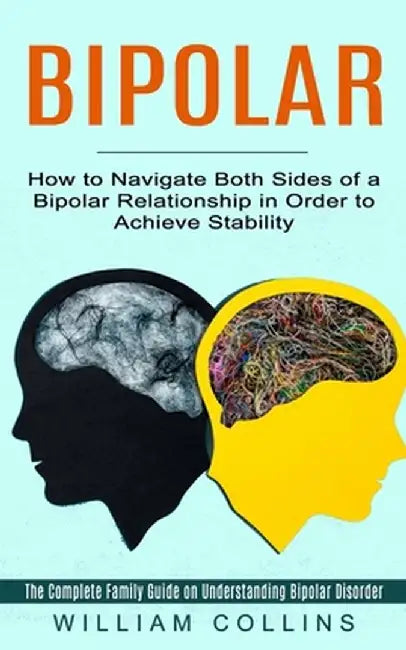 Bipolar: How to Navigate Both Sides of a Bipolar Relationship in Order to Achieve Stability (The Complete Family Guide on Under by William Collins