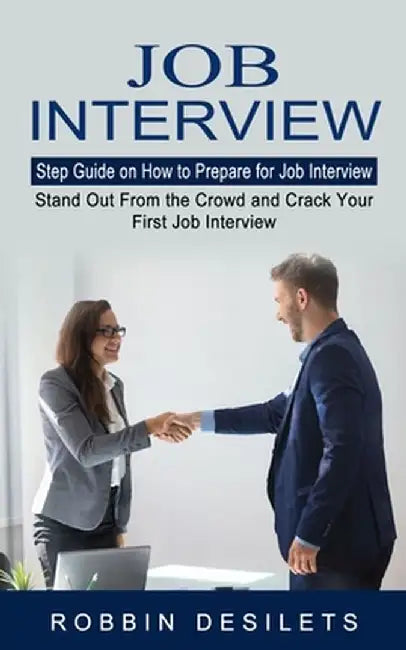 Job Interview: Step Guide on How to Prepare for Job Interview (Stand Out From the Crowd and Crack Your First Job Interview) by Robbin Desilets