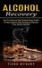 Alcohol Recovery: How to Control and Stop Drinking Excess Alcohol (An Easy Guide to Stop Drinking and Recover From Alcohol Addiction) by Tiana Wygant