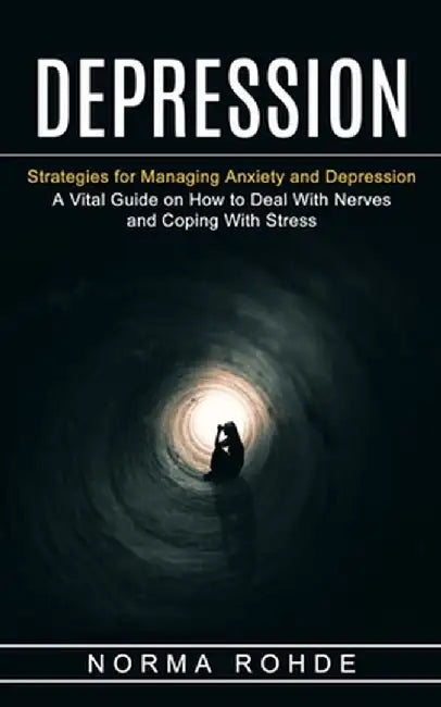 Depression: Strategies for Managing Anxiety and Depression (A Vital Guide on How to Deal With Nerves and Coping With Stress) by Norma Rohde