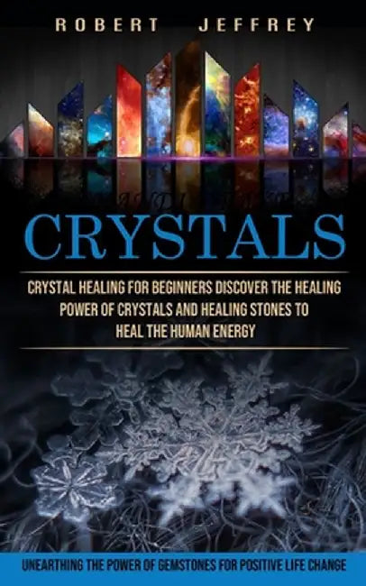 Crystals: Crystal Healing for Beginners Discover the Healing Power of Crystals and Healing Stones to Heal the Human Energy (Unea by Robert Jeffrey