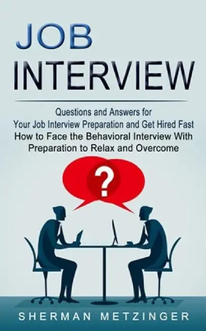 Job Interview: Questions and Answers for Your Job Interview Preparation and Get Hired Fast (How to Face the Behavioral Interview With by Sherman Metzinger