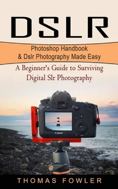 Dslr: Photoshop Handbook & Dslr Photography Made Easy (A Beginner's Guide to Surviving Digital Slr Photography) by Thomas Fowler