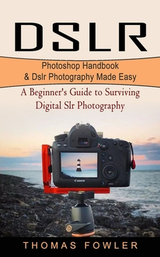 Dslr: Photoshop Handbook & Dslr Photography Made Easy (A Beginner's Guide to Surviving Digital Slr Photography) by Thomas Fowler