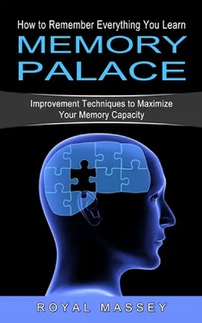 Memory Palace: How to Remember Everything You Learn (Improvement Techniques to Maximize Your Memory Capacity) by Royal Massey