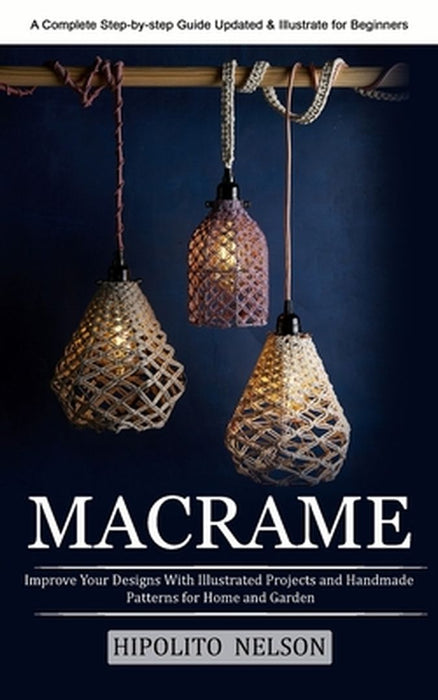 Macrame: A Complete Step-by-step Guide Updated & Illustrated for Beginners (Improve Your Designs With Illustrated Projects and by Hipolito Nelson