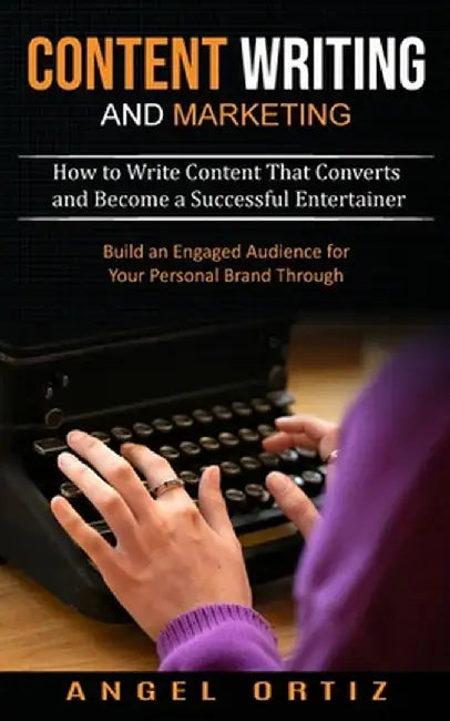 Content Writing and Marketing: How to Write Content That Converts and Become a Successful Entertainer (Build an Engaged Audience for Your Personal Br by Angel Ortiz