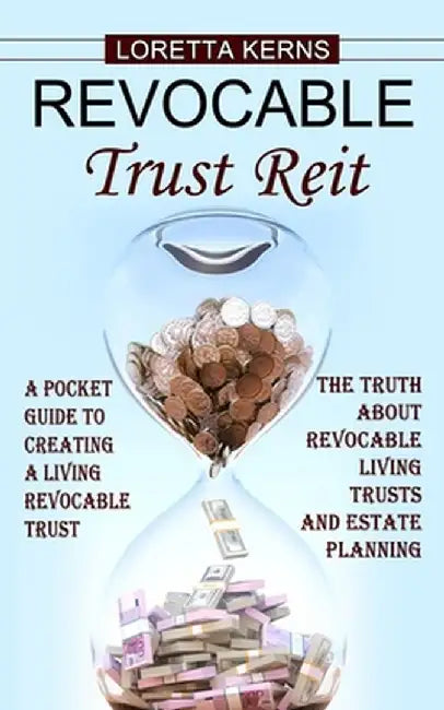 Revocable Trust Reit: A Pocket Guide to Creating a Living Revocable Trust (The Truth About Revocable Living Trusts and Estate Planning) by Loretta Kerns