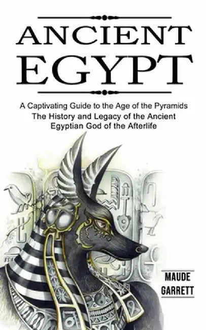 Ancient Egypt: A Captivating Guide to the Age of the Pyramids (The History and Legacy of the Ancient Egyptian God of the Afterlife) by Maude Garrett