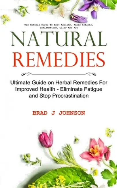 Natural Remedies: Ultimate Guide on Herbal Remedies For Improved Health - Eliminate Fatigue and Stop Procrastination (Use Natural Cures by Brad J. Johnson