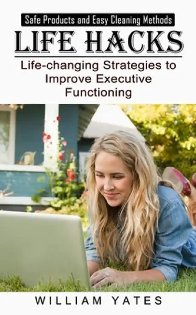Life Hacks: Safe Products and Easy Cleaning Methods (Life-changing Strategies to Improve Executive Functioning) by William Yates