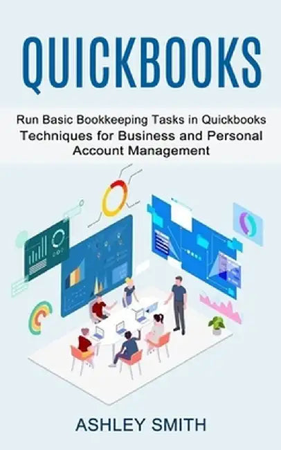 Quickbooks: Run Basic Bookkeeping Tasks in Quickbooks (Techniques for Business and Personal Account Management) by Ashley Smith