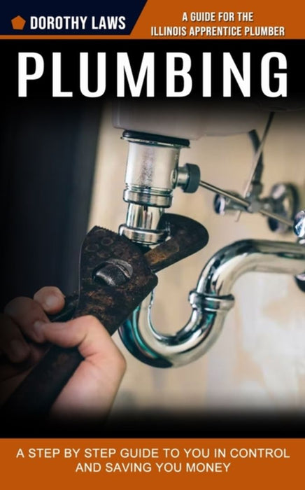 Plumbing: A Guide for the Illinois Apprentice Plumber (A Step by Step Guide to You in Control and Saving You Money) by Dorothy Laws