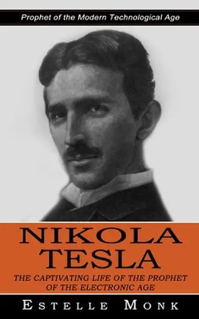 Nikola Tesla: Prophet of the Modern Technological Age (The Captivating Life of the Prophet of the Electronic Age) by Estelle Monk