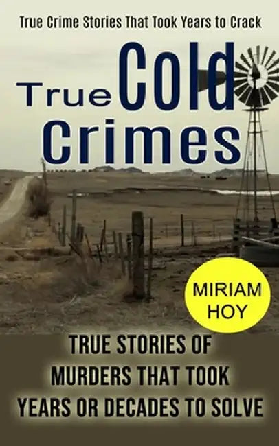 True Cold Crimes: True Crime Stories That Took Years to Crack (True Stories of Murders That Took Years or Decades to Solve) by Miriam Hoy