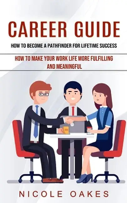 Career Guide: How to Become a Pathfinder for Lifetime Success (How to Make Your Work Life More Fulfilling and Meaningful) by Nicole Oakes