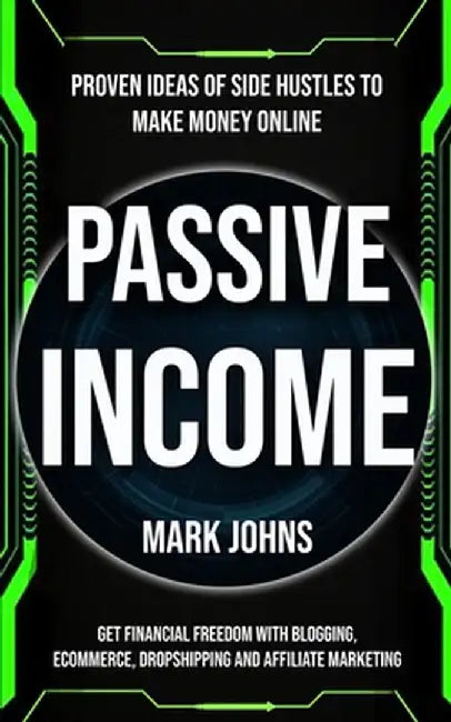 Passive Income: Proven Ideas Of Side Hustles To Make Money Online (Get Financial Freedom With Blogging, Ecommerce, Dropshipping And Af by Mark Johns