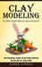 Clay Modeling: Diy With Simple Step-by-step Instructions (An Essential Guide to Getting Started in the Art of Sculpting) by Karen Hirsch