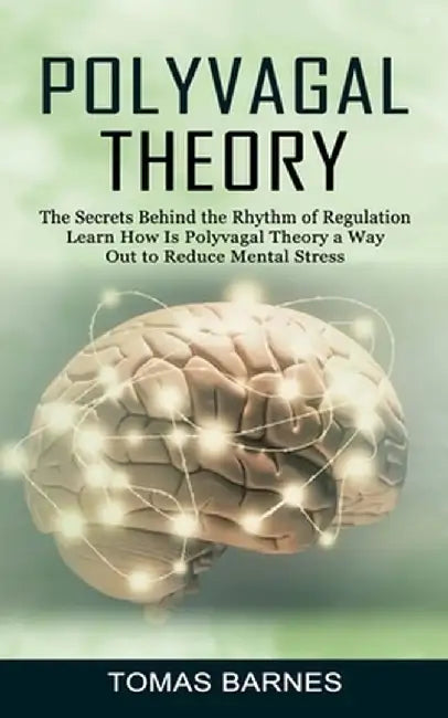 Polyvagal Theory: The Secrets Behind the Rhythm of Regulation (Learn How Is Polyvagal Theory a Way Out to Reduce Mental Stress) by Tomas Barnes