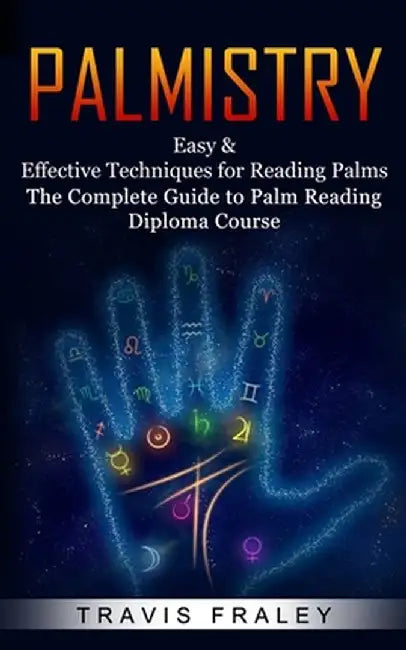 Palmistry: Easy & Effective Techniques for Reading Palms (The Complete Guide to Palm Reading Diploma Course) by Travis Fraley