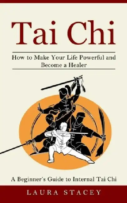 Tai Chi: A Beginner's Guide to Internal Tai Chi (How to Make Your Life Powerful and Become a Healer) by Laura Stacey