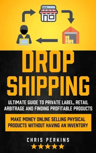 Dropshipping: Ultimate Guide to Private Label, Retail Arbitrage and finding Profitable Products (Make Money Online selling Physical by Chris Perkins