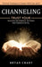 Channeling: Practical Techniques to Connect With Your Spirit (Trust Your Intuition and Embrace the Force That Connects Us All) by Bryan Crary