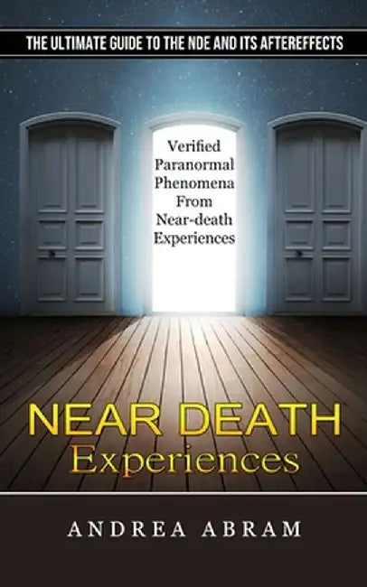 Near Death Experiences: The Ultimate Guide to the Nde and Its Aftereffects (Verified Paranormal Phenomena From Near-death Experiences) by Andrea Abram