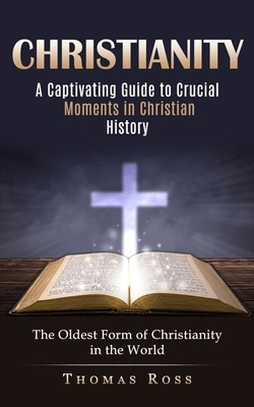 Christianity: A Captivating Guide to Crucial Moments in Christian History (The Oldest Form of Christianity in the World) by Thomas Ross