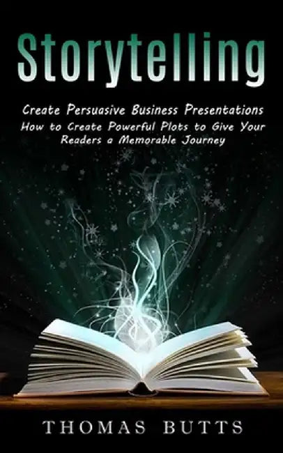 Storytelling: Create Persuasive Business Presentations (How to Create Powerful Plots to Give Your Readers a Memorable Journey) by Thomas Butts