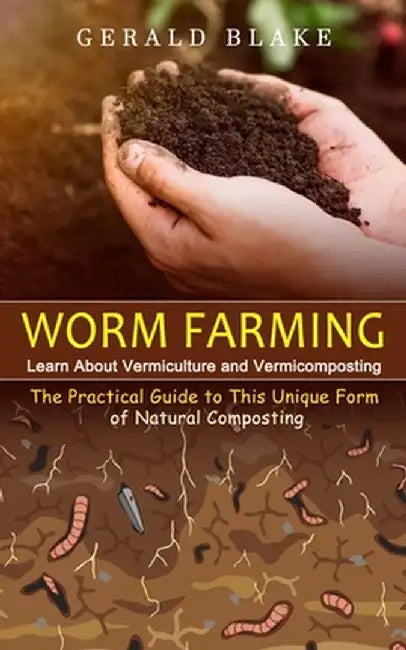 Worm Farming: Learn About Vermiculture and Vermicomposting(The Practical Guide to This Unique Form of Natural Composting) by Gerald Blake