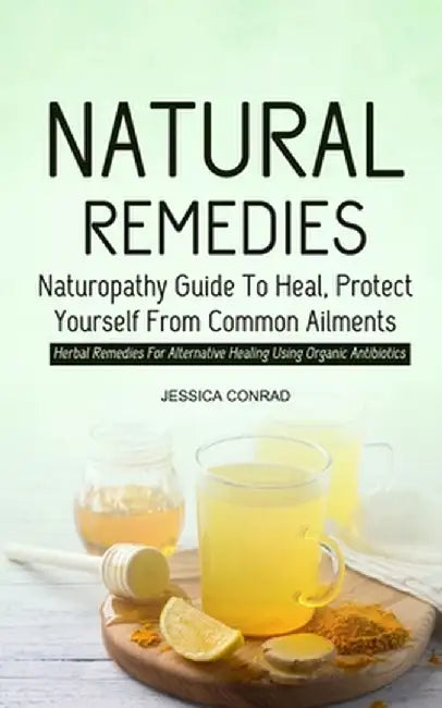 Natural Remedies: Naturopathy Guide To Heal, Protect Yourself From Common Ailments (Herbal Remedies For Alternative Healing Using Organi by Jessica Conrad