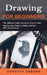 Drawing for Beginners: The Ultimate Crash Course on How to Draw (Step-by-step Guide to Getting Started With Your Drawing) by Dorothy Osborn