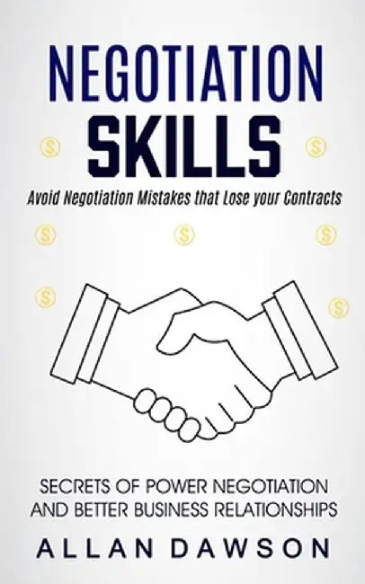 Negotiation Skills: Avoid Negotiation Mistakes That Lose Your Contracts (Secrets Of Power Negotiation And Better Business Relationships) by Allan Dawson