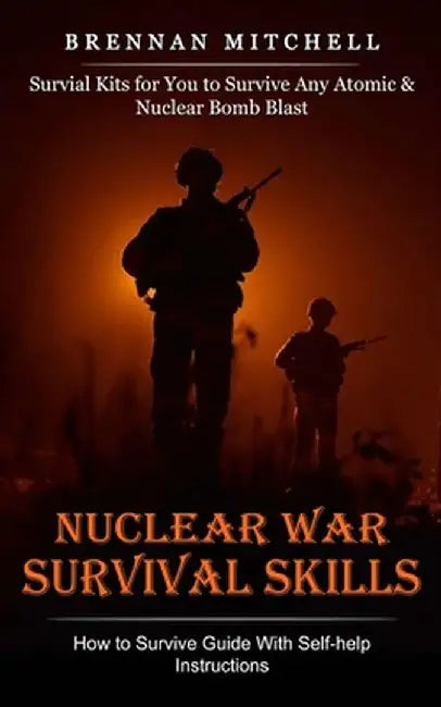 Nuclear War Survival Skills: How to Survive Guide With Self-help Instructions (Survial Kits for You to Survive Any Atomic & Nuclear Bomb Blast) by Brennan Mitchell