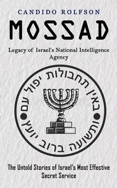 Mossad: Legacy of Israel's National Intelligence Agency (The Untold Stories of Israel's Most Effective Secret Service) by Candido Rolfson