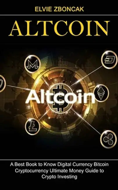 Altcoin: A Best Book to Know Digital Currency Bitcoin (Cryptocurrency Ultimate Money Guide to Crypto Investing) by Elvie Zboncak