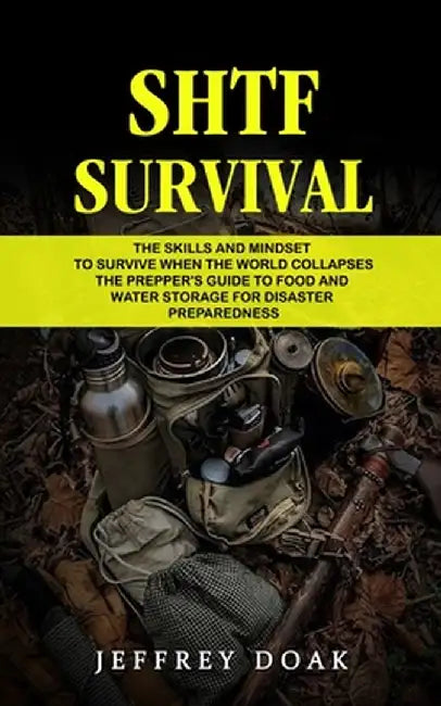 Shtf Survival: The Skills and Mindset to Survive When the World Collapses (The Prepper's Guide to Food and Water Storage for Disaster by Jeffrey Doak