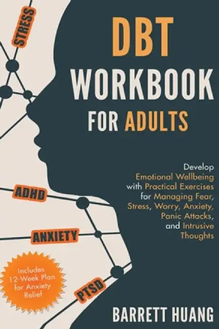 DBT Workbook for Adults: Develop Emotional Wellbeing with Practical Exercises for Managing Fear, Stress, Worry, Anxiety, Panic Attacks and Intr by Barrett Huang