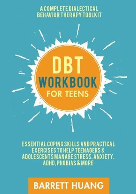 DBT Workbook for Teens: A Complete Dialectical Behavior Therapy Toolkit: Essential Coping Skills and Practical Activities To Help Teenagers & by Barrett Huang