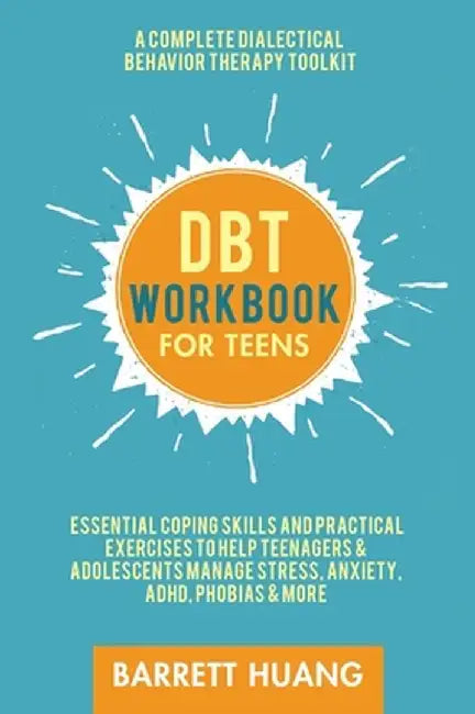 DBT Workbook for Teens: A Complete Dialectical Behavior Therapy Toolkit: Essential Coping Skills and Practical Activities To Help Teenagers & by Barrett Huang