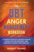 The DBT Anger Management Workbook: A Complete Dialectical Behavior Therapy Action Plan For Mastering Your Emotions & Finding Your Inner Zen Practical by Barrett Huang