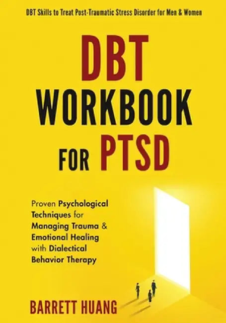 DBT Workbook For PTSD: Proven Psychological Techniques for Managing Trauma & Emotional Healing with Dialectical Behavior Therapy DBT Skills t by Barrett Huang