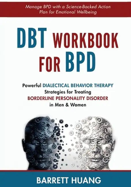 DBT Workbook For BPD: Powerful Dialectical Behavior Therapy Strategies for Treating Borderline Personality Disorder in Men & Women Manage BP by Barrett Huang