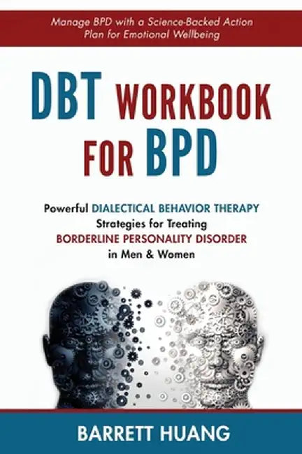 DBT Workbook For BPD: Powerful Dialectical Behavior Therapy Strategies for Treating Borderline Personality Disorder in Men & Women Manage BP by Barrett Huang