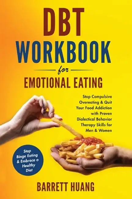 DBT Workbook For Emotional Eating: Stop Compulsive Overeating & Quit Your Food Addiction with Proven Dialectical Behavior Therapy Skills for Men & Wom by Barrett Huang