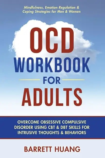 OCD Workbook for Adults: Overcome Obsessive Compulsive Disorder Using CBT & DBT Skills for Disruptive Thoughts & Behaviors Mindfulness, Emotion by Barrett Huang