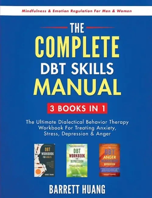 The Complete DBT Skills Manual: 3 Books in 1: The Ultimate Dialectical Behavior Therapy Workbook For Treating Anxiety, Stress, Depression & Anger Mind by Barrett Huang