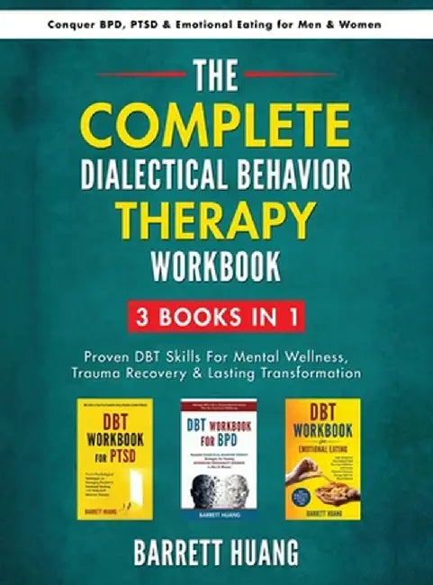 The Complete Dialectal Behavior Therapy Workbook: 3-Books-In-1: Proven DBT Skills For Mental Wellness, Trauma Recovery & Lasting Transformation Conque by Barrett Huang