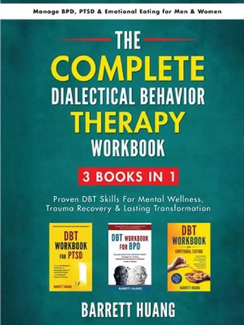 The Complete Dialectal Behavior Therapy Workbook: 3-Books-In-1: Proven DBT Skills For Mental Wellness, Trauma Recovery & Lasting Transformation Manage by Barrett Huang